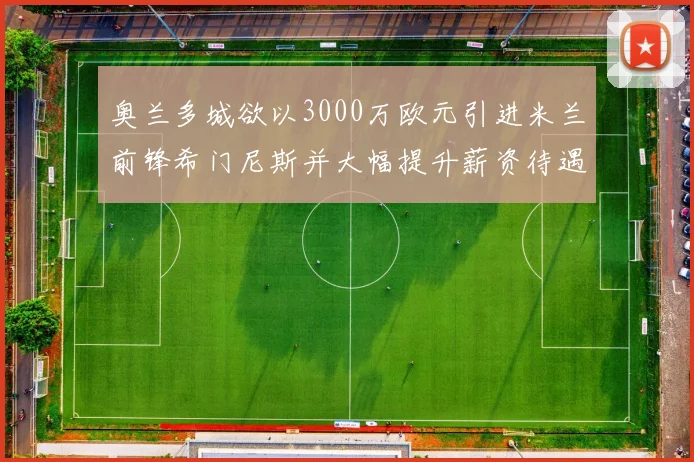 奥兰多城欲以3000万欧元引进米兰前锋希门尼斯并大幅提升薪资待遇