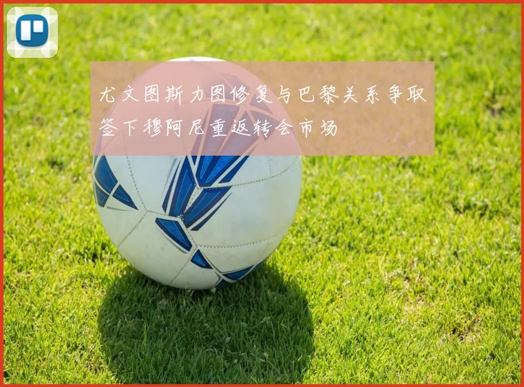 尤文图斯力图修复与巴黎关系争取签下穆阿尼重返转会市场