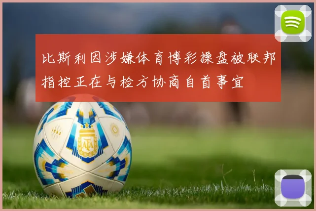 比斯利因涉嫌体育博彩操盘被联邦指控正在与检方协商自首事宜