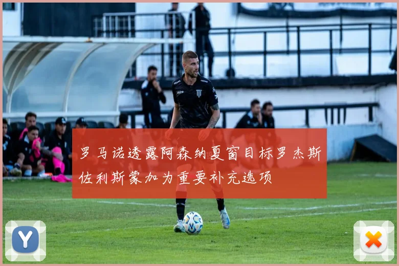 罗马诺透露阿森纳夏窗目标罗杰斯佐利斯蒙加为重要补充选项