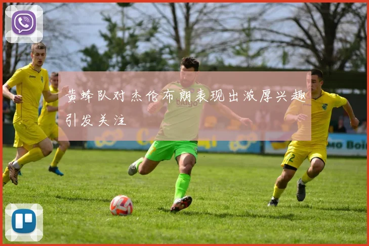 黄蜂队对杰伦布朗表现出浓厚兴趣引发关注