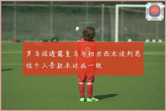 罗马诺透露皇马与切尔西未谈判恩佐个人条款未达成一致